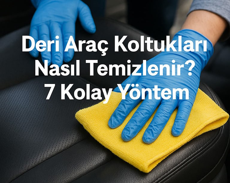 Deri Araç Koltukları Nasıl Temizlenir? 7 Kolay Yöntem